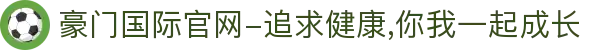 豪门国际官网-追求健康,你我一起成长