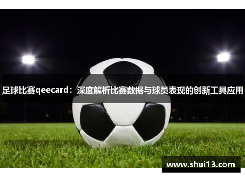 足球比赛qeecard：深度解析比赛数据与球员表现的创新工具应用