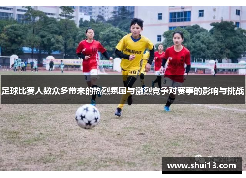 足球比赛人数众多带来的热烈氛围与激烈竞争对赛事的影响与挑战