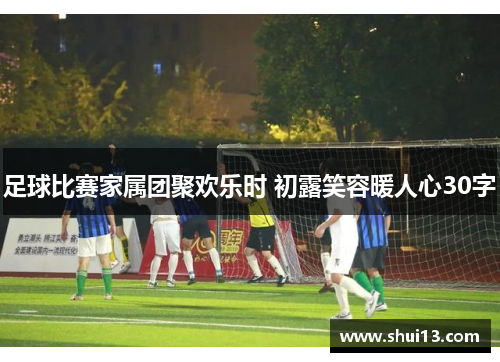 足球比赛家属团聚欢乐时 初露笑容暖人心30字