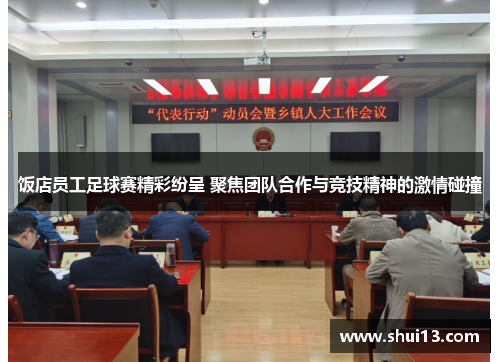饭店员工足球赛精彩纷呈 聚焦团队合作与竞技精神的激情碰撞