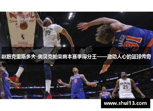 赵继克里斯多夫-奥贝克帕荣膺本赛季得分王——激动人心的篮球传奇